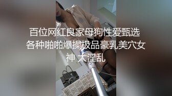 百位网红良家母狗性爱甄选 各种啪啪爆操极品豪乳美穴女神 太淫乱