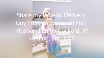 Share my Wife to Delivery Guy Fuck and Cum on Her, Husband Enjoy Cuckold, Watching, and NTR