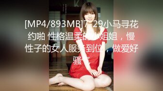 [MP4/893MB]7-29小马寻花约啪 性格温柔的小姐姐，慢性子的女人服务到位，做爱好骚气