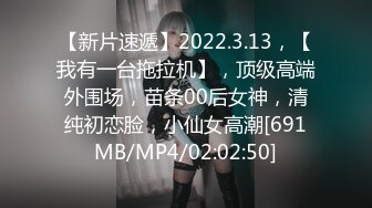 【新片速遞】2022.3.13，【我有一台拖拉机】，顶级高端外围场，苗条00后女神，清纯初恋脸，小仙女高潮[691MB/MP4/02:02:50]