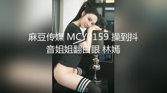 麻豆传媒 MCY0159 操到抖音姐姐翻白眼 林嫣