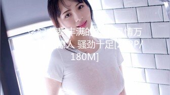 荡妇人妻 丰满的肉体 风情万种 性感撩人 骚劲十足[292P/180M]