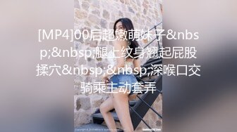 [MP4]00后超嫩萌妹子&nbsp;&nbsp;腿上纹身翘起屁股揉穴&nbsp;&nbsp;深喉口交骑乘主动套弄