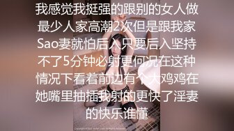 我感觉我挺强的跟别的女人做最少人家高潮2次但是跟我家Sao妻就怕后入只要后入坚持不了5分钟必射更何况在这种情况下看着前边有个大鸡鸡在她嘴里抽插我射的更快了淫妻的快乐谁懂