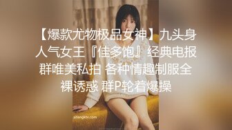 【爆款尤物极品女神】九头身人气女王『佳多饱』经典电报群唯美私拍 各种情趣制服全裸诱惑 群P轮着爆操