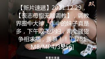 【新片速遞】2021.12.29，【丧志母狗无脑调教】，调教界圈中大神，手中的妹子真是多，下午双飞少妇，两个骚货争相求插，羡慕！！！[251MB/MP4/35:56]