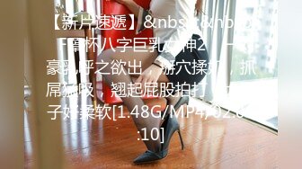 【新片速遞】&nbsp;&nbsp;❤F罩杯八字巨乳女神2，一对豪乳呼之欲出，掰穴揉奶，抓屌猛吸，翘起屁股拍打，大奶子好柔软[1.48G/MP4/02:09:10]