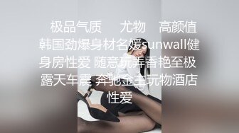 ✿极品气质❤️尤物✿ 高颜值韩国劲爆身材名媛sunwall健身房性爱 随意玩弄香艳至极 露天车震 奔驰金主玩物酒店性爱