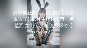 女神被狂操！口交服务【我是乖乖吖】眼神中已经没有一点羞涩 女上位啪啪 胸推服务【67v】 (21)