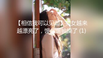 【相信我可以见面】美女越来越漂亮了，馒头逼被操了 (1)