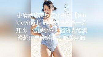 小清新甜美反差小姐姐『pinkloving』 被大鸡巴爸爸一边开此一边操小穴，超诱人饱满隆起白虎稚嫩小穴 唯美刺激