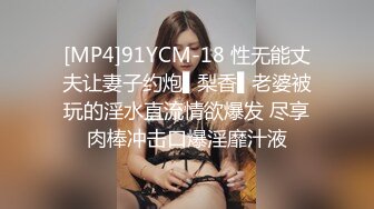 [MP4]91YCM-18 性无能丈夫让妻子约炮▌梨香▌老婆被玩的淫水直流情欲爆发 尽享肉棒冲击口爆淫靡汁液