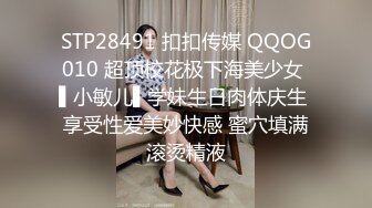 STP28491 扣扣传媒 QQOG010 超顶校花极下海美少女 ▌小敏儿▌学妹生日肉体庆生 享受性爱美妙快感 蜜穴填满滚烫精液