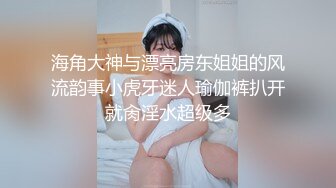 海角大神与漂亮房东姐姐的风流韵事小虎牙迷人瑜伽裤扒开就肏淫水超级多