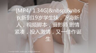 [MP4/ 1.34G]&nbsp;&nbsp;新到19岁学生妹，下海新人，视频脚本，摄影师 剧情紧凑，投入激情，又一佳作诞生