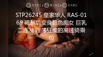 STP26245 皇家华人 RAS-0169 喝醉后变身超色痴女 巨乳二连发 淫荡狂魔的高速骑乘位