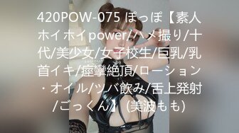 420POW-075 ぽっぽ【素人ホイホイpower/ハメ撮り/十代/美少女/女子校生/巨乳/乳首イキ/痙攣絶頂/ローション・オイル/ツバ飲み/舌上発射/ごっくん】 (美波もも)