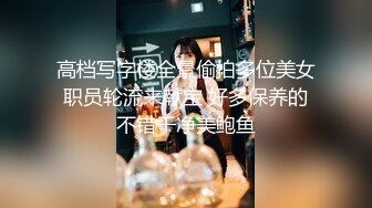 高档写字楼全景偷拍多位美女职员轮流来献宝 好多保养的不错干净美鲍鱼