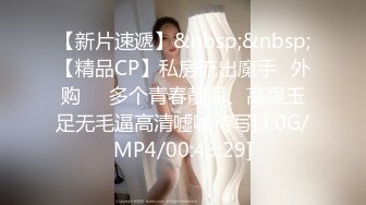 【新片速遞】&nbsp;&nbsp;【精品CP】私房流出魔手☛外购❤️多个青春靓丽、高跟玉足无毛逼高清嘘嘘特写[3.0G/MP4/00:43:29]