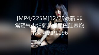 [MP4/225M]12/29最新 非常骚气少妇菊花插尾巴肛塞炮击大秀VIP1196