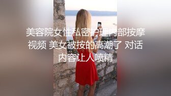 美容院女性私密护理内部按摩视频 美女被按的高潮了 对话内容让人喷精