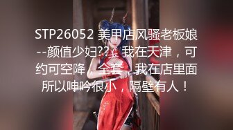 STP26052 美甲店风骚老板娘--颜值少妇??：我在天津，可约可空降，全套，我在店里面所以呻吟很小，隔壁有人！