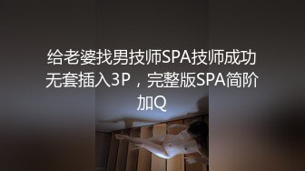 给老婆找男技师SPA技师成功无套插入3P，完整版SPA简阶加Q