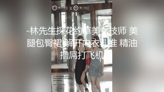 -林先生探花约草美女技师 美腿包臀裙 解开内衣乳推 精油撸屌打飞机