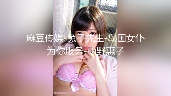 麻豆传媒-兔子先生-岛国女仆为你服务-中野惠子