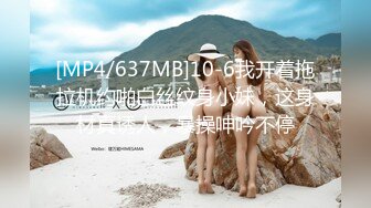 [MP4/637MB]10-6我开着拖拉机约啪白丝纹身小妹，这身材真诱人，暴操呻吟不停