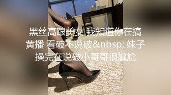 黑丝高跟美女 我知道你在搞黄播 看破不说破&nbsp; 妹子操完在说破小哥哥很尴尬