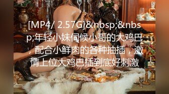 [MP4/ 2.57G]&nbsp;&nbsp;年轻小妹伺候小哥的大鸡巴，配合小鲜肉的各种抽插，激情上位大鸡巴插到底好刺激