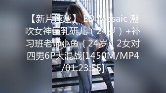 【新片速遞】 ED Mosaic 潮吹女神巨乳研儿（24岁）+补习班老师小鱼（24岁）2女对四男6P大混战[1450M/MP4/01:23:55]