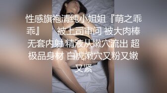 性感旗袍清纯小姐姐『萌之乖乖』❤️被上司审问 被大肉棒无套内射 精液从嫩穴流出 超极品身材 白虎嫩穴又粉又嫩又紧