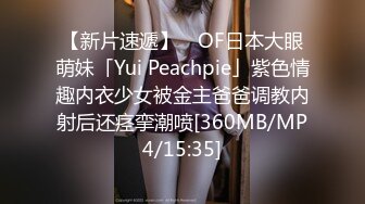 【新片速遞】 ✨OF日本大眼萌妹「Yui Peachpie」紫色情趣内衣少女被金主爸爸调教内射后还痉挛潮喷[360MB/MP4/15:35]