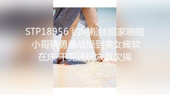 STP18956 约炮粉丝回家啪啪 小哥骁勇善战操到美女瘫软在床 干完还玩穴真欠操