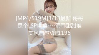 [MP4/519M]3/13最新 哥哥是个LSP嘻嘻~~乖乖甜甜唯美风自慰VIP1196