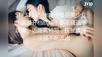 STP31115 卡哇伊极品美少女！JK装开档丝袜！多毛骚逼塞跳蛋，近距离特写，拉扯揉搓，淫骚不断流出