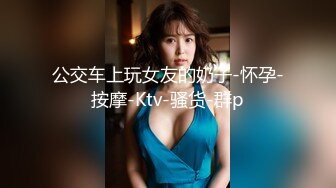 公交车上玩女友的奶子-怀孕-按摩-Ktv-骚货-群p