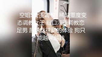 ⚡空姐S女王调教⚡稀缺重度变态调教女王 粗口淫语调教恋足男 原味丝袜新的体验 狗只能越来越贱