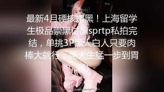 最新4月硬核媚黑！上海留学生极品崇黑讨黑sprtp私拍完结，单挑3P黑人白人只要肉棒大就行，屌大生猛一步到胃 (4)