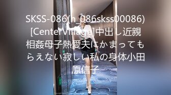 SKSS-086(h_086skss00086)[CenterVillage]中出し近親相姦母子熱愛夫にかまってもらえない寂しい私の身体小田原信子