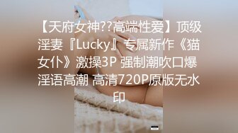 【天府女神??高端性爱】顶级淫妻『Lucky』专属新作《猫女仆》激操3P 强制潮吹口爆 淫语高潮 高清720P原版无水印