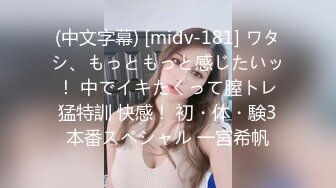 (中文字幕) [midv-181] ワタシ、もっともっと感じたいッ！ 中でイキたくって膣トレ猛特訓 快感！ 初・体・験3本番スペシャル 一宮希帆