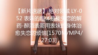 【新片速遞】 绝对领域 LY-052 表妹的酮体是我失恋的解药-醉酒表哥用表妹的身体治愈失恋的烦恼[1570M/MP4/27:03]