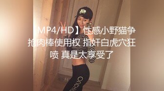 【MP4/HD】性感小野猫争抢肉棒使用权 指奸白虎穴狂喷 真是太享受了