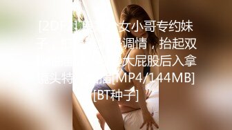 [2DF2] 良家少女小哥专约妹子，扣逼摸奶子调情，抬起双脚抽插猛，翘起大屁股后入拿镜头特写抽插[MP4/144MB][BT种子]