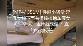 [MP4/ 551M] 性感小骚货 淫乳女神下面有根棒棒糖车展女神一到床上本性就暴露了 真的特别反差