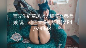 曹先生约草风骚大胸美女老板娘 说：鸡巴大操的舒服[MP4/590MB]