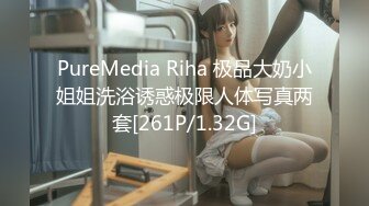 PureMedia Riha 极品大奶小姐姐洗浴诱惑极限人体写真两套[261P/1.32G]